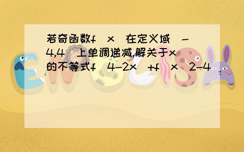 若奇函数f(x)在定义域(-4,4)上单调递减,解关于x的不等式f(4-2x)+f(x^2-4)