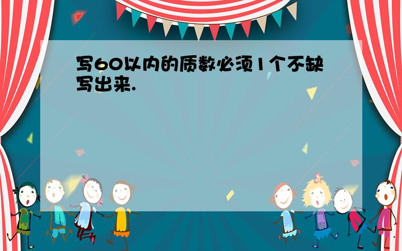 写60以内的质数必须1个不缺写出来.