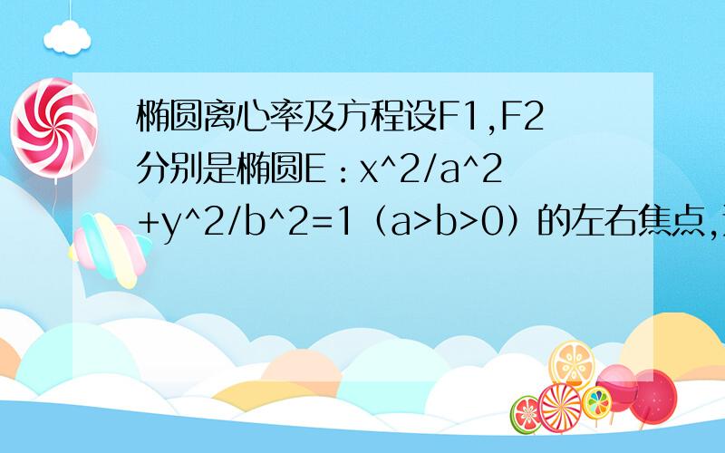 椭圆离心率及方程设F1,F2分别是椭圆E：x^2/a^2+y^2/b^2=1（a>b>0）的左右焦点,过F1斜率为1的直