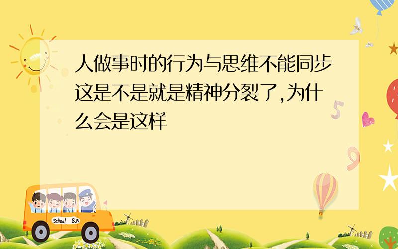 人做事时的行为与思维不能同步这是不是就是精神分裂了,为什么会是这样