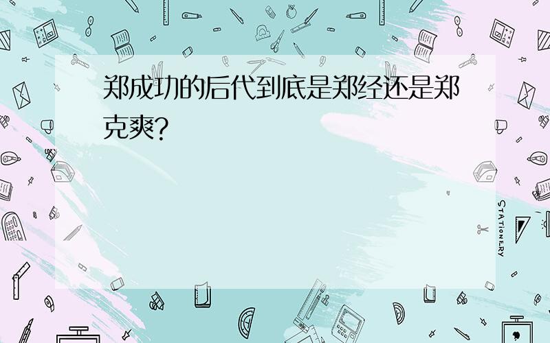 郑成功的后代到底是郑经还是郑克爽?