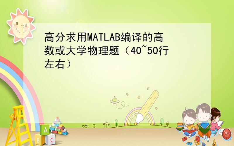 高分求用MATLAB编译的高数或大学物理题（40~50行左右）