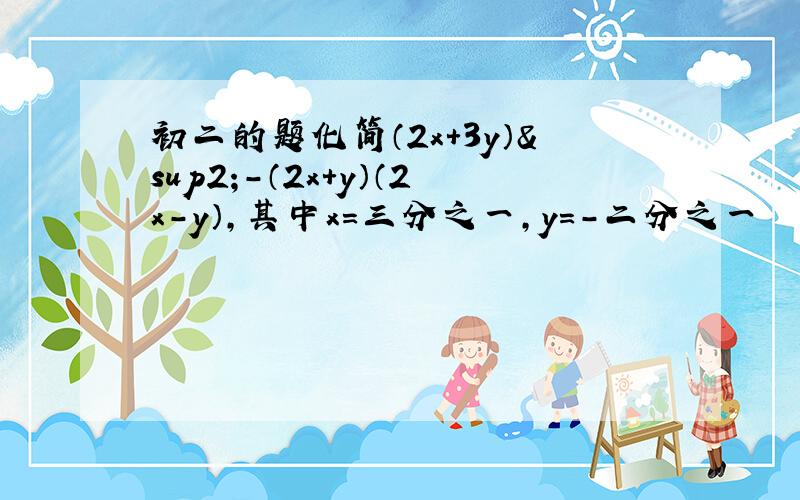 初二的题化简（2x+3y）²-（2x+y）（2x－y）,其中x＝三分之一,y＝-二分之一