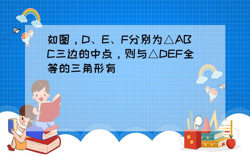 如图，D、E、F分别为△ABC三边的中点，则与△DEF全等的三角形有（　　）