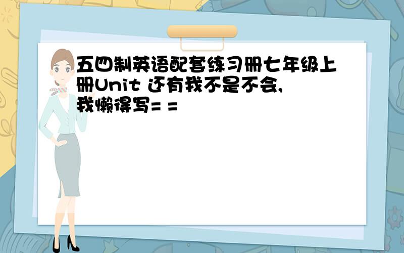 五四制英语配套练习册七年级上册Unit 还有我不是不会,我懒得写= =