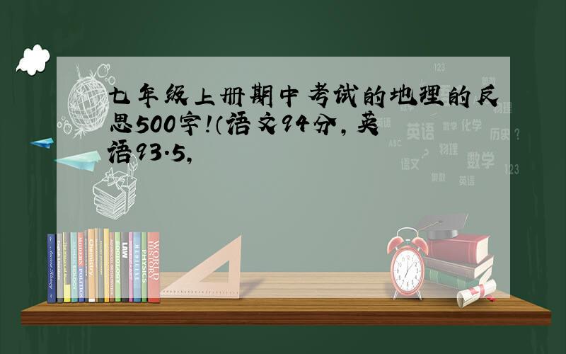 七年级上册期中考试的地理的反思500字!（语文94分,英语93.5,