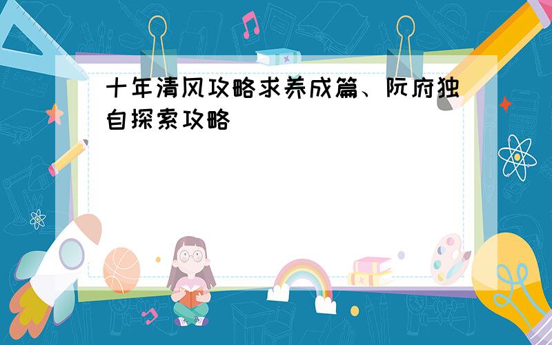 十年清风攻略求养成篇、阮府独自探索攻略