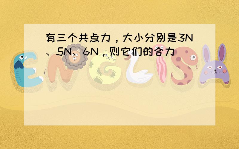 有三个共点力，大小分别是3N、5N、6N，则它们的合力（　　）