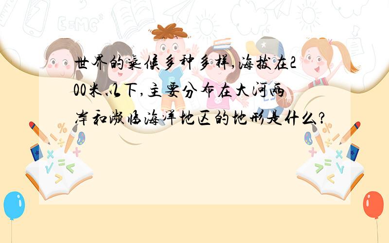 世界的气候多种多样,海拔在200米以下,主要分布在大河两岸和濒临海洋地区的地形是什么?