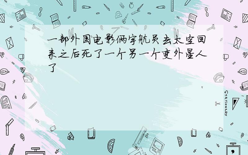 一部外国电影俩宇航员去太空回来之后死了一个另一个变外星人了