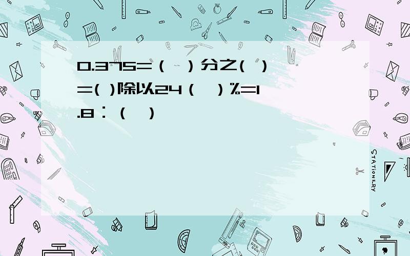 0.375=（ ）分之( ）=( )除以24（ ）%=1.8：（ ）