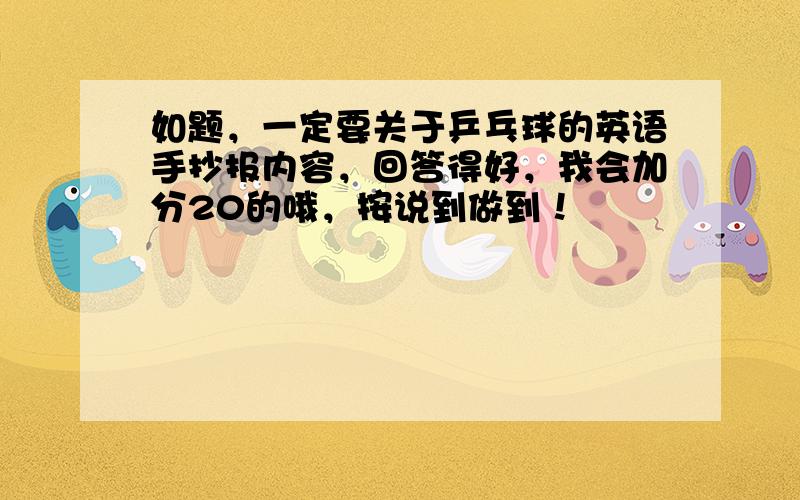 如题，一定要关于乒乓球的英语手抄报内容，回答得好，我会加分20的哦，按说到做到！