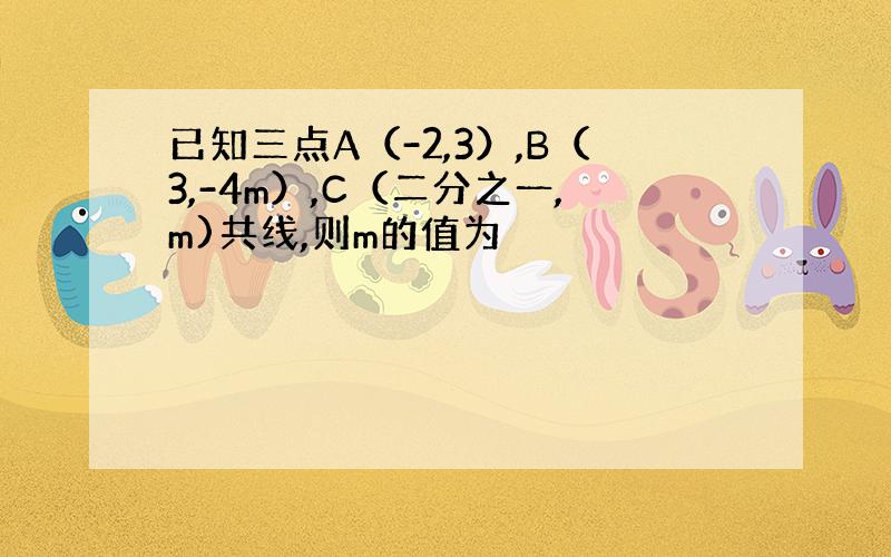 已知三点A（-2,3）,B（3,-4m）,C（二分之一,m)共线,则m的值为