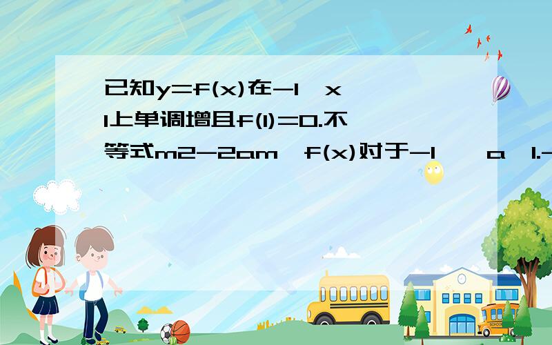 已知y=f(x)在-1≤x≤1上单调增且f(1)=0.不等式m2-2am≥f(x)对于-1≤≤a≤1.-1≤x≤1恒成立