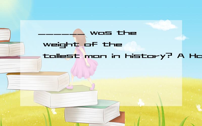 ______ was the weight of the tallest man in history? A How B