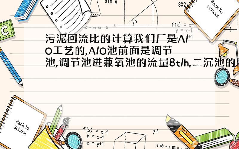 污泥回流比的计算我们厂是A/O工艺的,A/O池前面是调节池,调节池进兼氧池的流量8t/h,二沉池的回流泵16t/h,请问