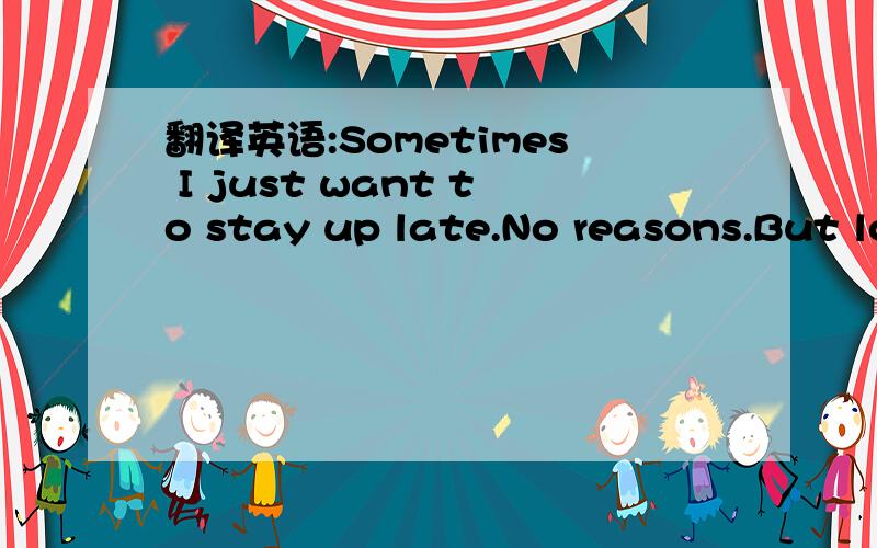 翻译英语:Sometimes I just want to stay up late.No reasons.But lo