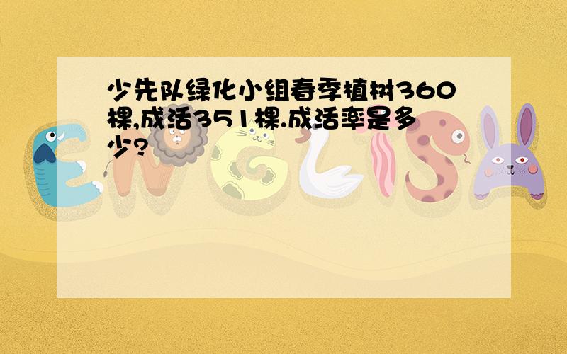 少先队绿化小组春季植树360棵,成活351棵.成活率是多少?