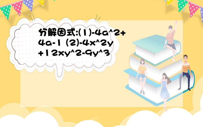 分解因式:(1)-4a^2+4a-1 (2)-4x^2y+12xy^2-9y^3