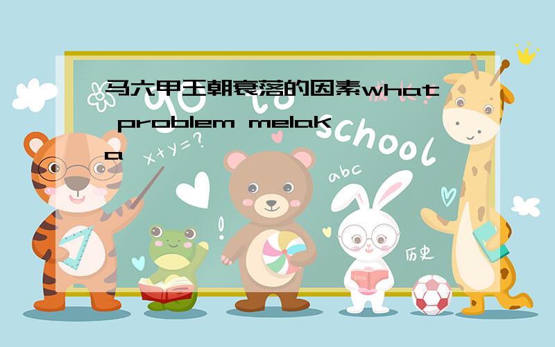 马六甲王朝衰落的因素what problem melaka