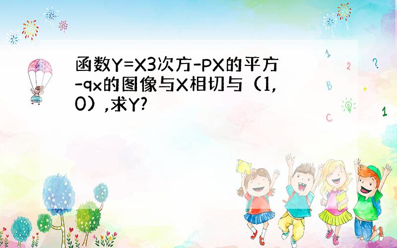 函数Y=X3次方-PX的平方-qx的图像与X相切与（1,0）,求Y?