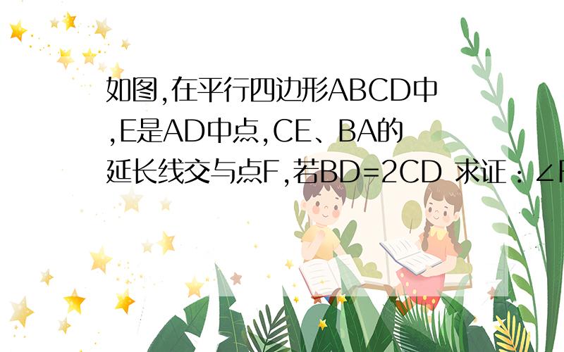 如图,在平行四边形ABCD中,E是AD中点,CE、BA的延长线交与点F,若BD=2CD 求证：∠F=∠BCF .