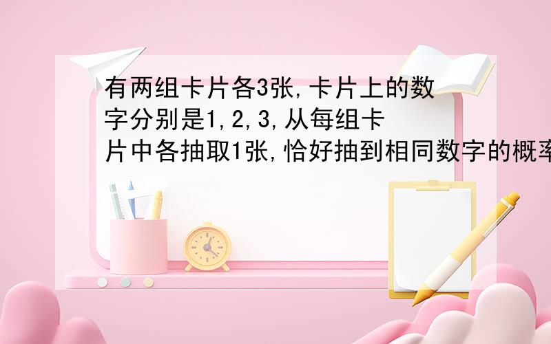 有两组卡片各3张,卡片上的数字分别是1,2,3,从每组卡片中各抽取1张,恰好抽到相同数字的概率为