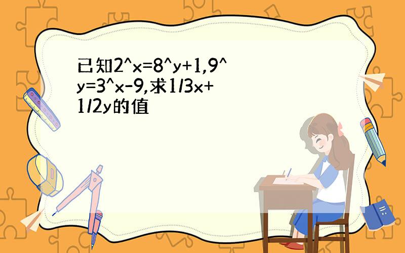 已知2^x=8^y+1,9^y=3^x-9,求1/3x+1/2y的值