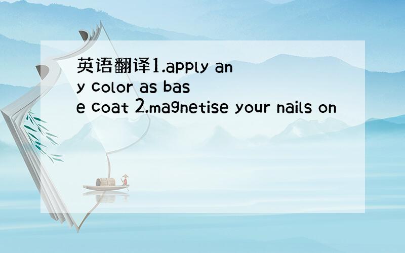 英语翻译1.apply any color as base coat 2.magnetise your nails on