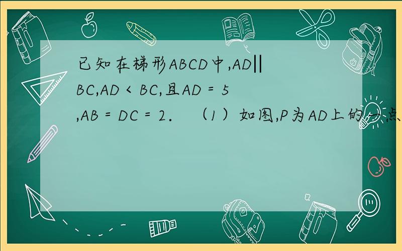 已知在梯形ABCD中,AD‖BC,AD＜BC,且AD＝5,AB＝DC＝2． （1）如图,P为AD上的一点,满足∠BPC＝