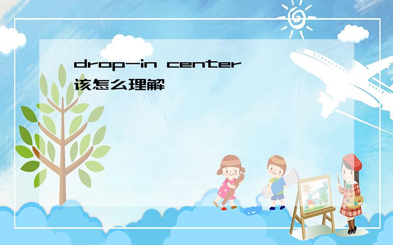 drop-in center该怎么理解