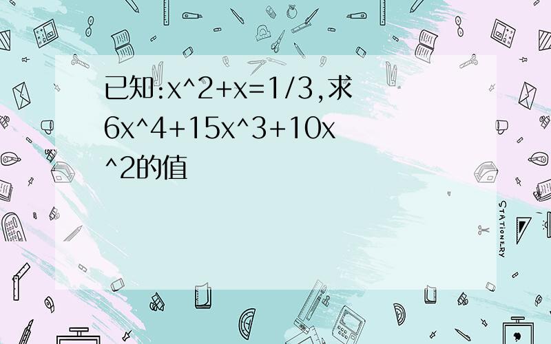 已知:x^2+x=1/3,求6x^4+15x^3+10x^2的值