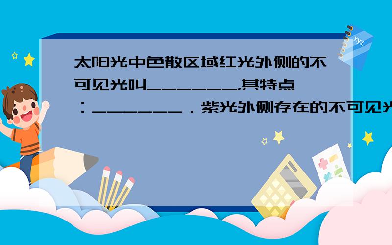 太阳光中色散区域红光外侧的不可见光叫______，其特点：______．紫光外侧存在的不可见光叫______，它的显著性