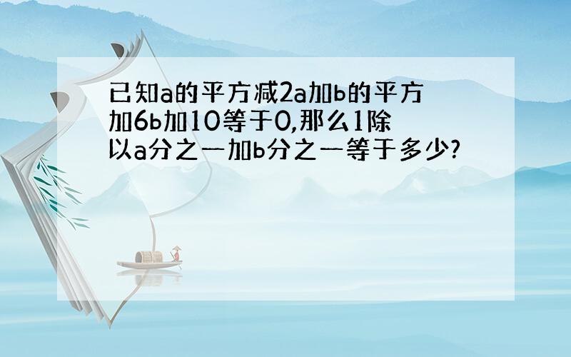 已知a的平方减2a加b的平方加6b加10等于0,那么1除以a分之一加b分之一等于多少?