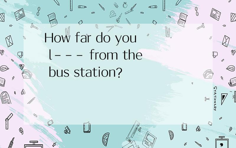 How far do you l--- from the bus station?