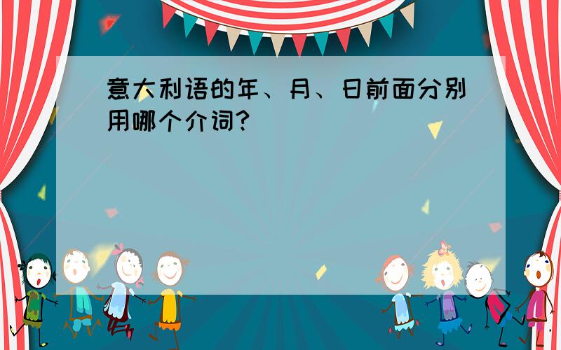 意大利语的年、月、日前面分别用哪个介词?