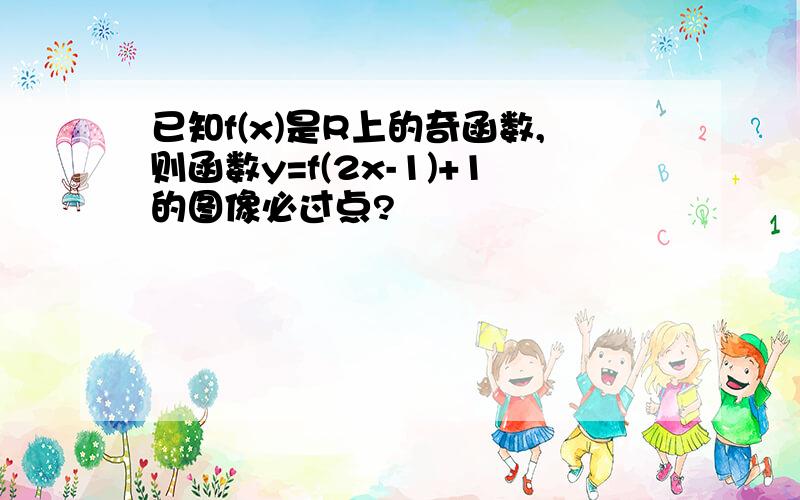 已知f(x)是R上的奇函数,则函数y=f(2x-1)+1的图像必过点?