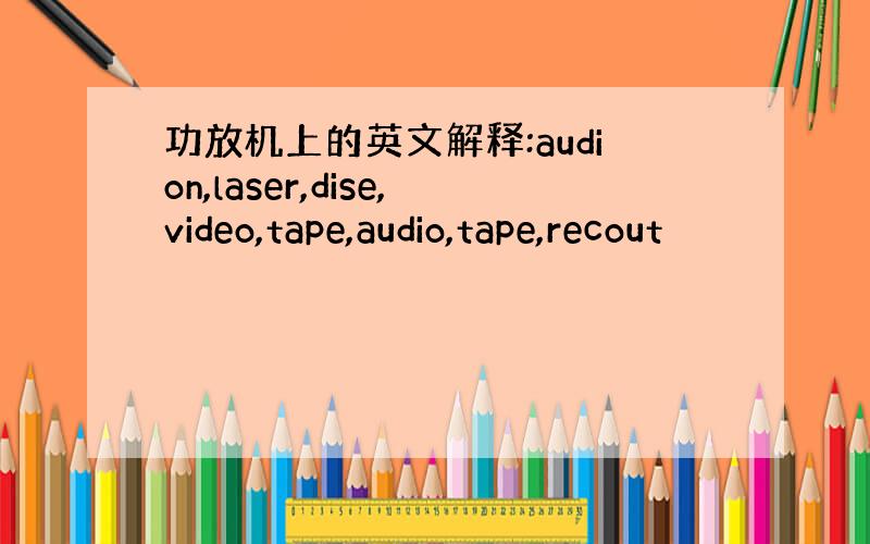 功放机上的英文解释:audion,laser,dise,video,tape,audio,tape,recout