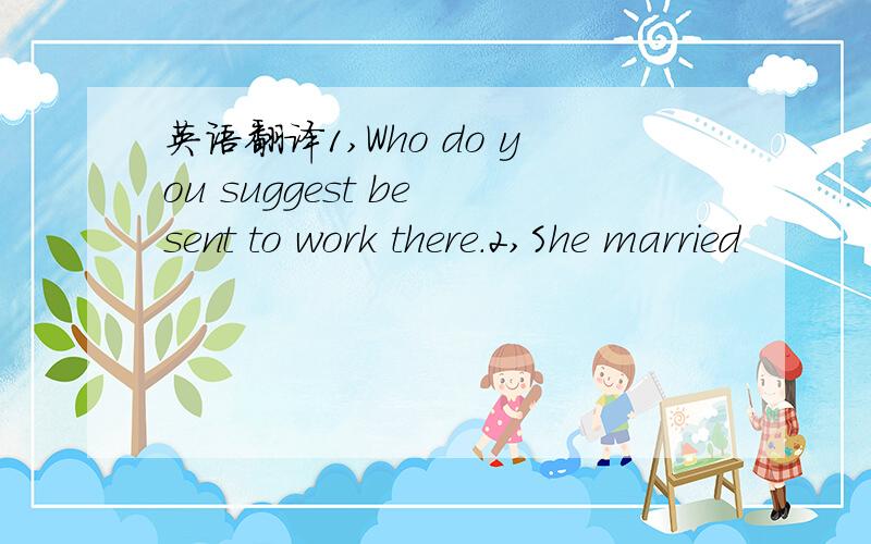 英语翻译1,Who do you suggest be sent to work there.2,She married