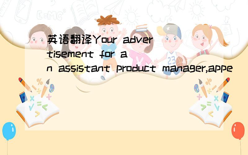 英语翻译Your advertisement for an assistant product manager,appe