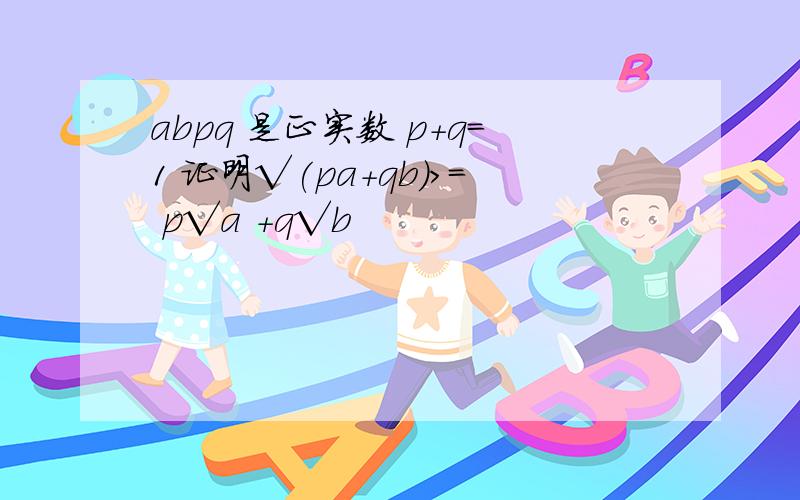 abpq 是正实数 p+q=1 证明√(pa+qb)>= p√a +q√b