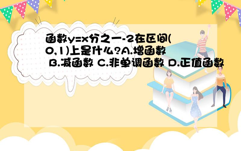 函数y=x分之一-2在区间(0,1)上是什么?A.增函数 B.减函数 C.非单调函数 D.正值函数