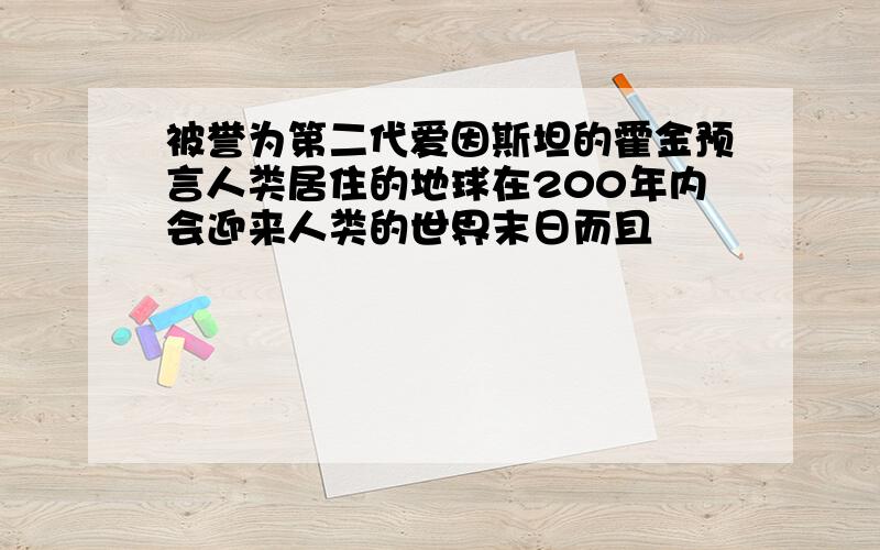 被誉为第二代爱因斯坦的霍金预言人类居住的地球在200年内会迎来人类的世界末日而且