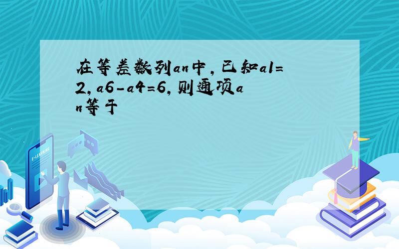 在等差数列an中,已知a1=2,a6-a4=6,则通项an等于