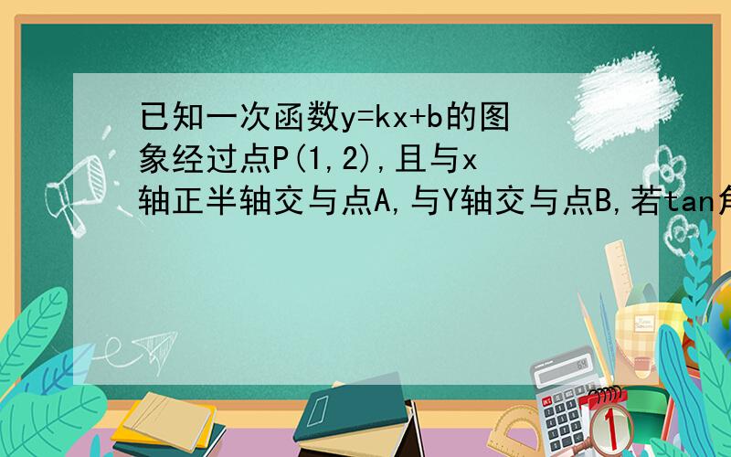 已知一次函数y=kx+b的图象经过点P(1,2),且与x轴正半轴交与点A,与Y轴交与点B,若tan角PAO=0.5,求点