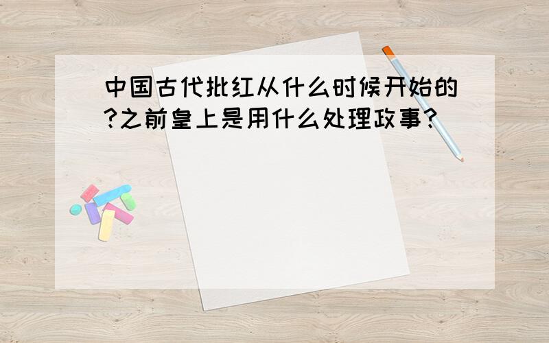 中国古代批红从什么时候开始的?之前皇上是用什么处理政事?