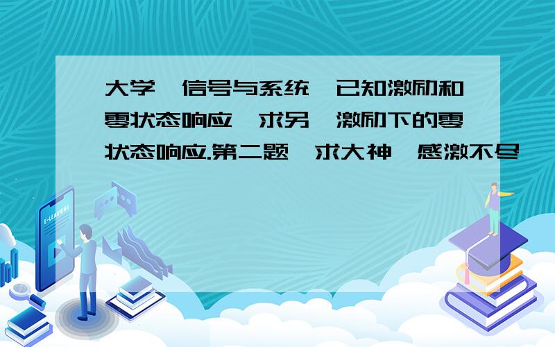 大学,信号与系统,已知激励和零状态响应,求另一激励下的零状态响应.第二题,求大神,感激不尽