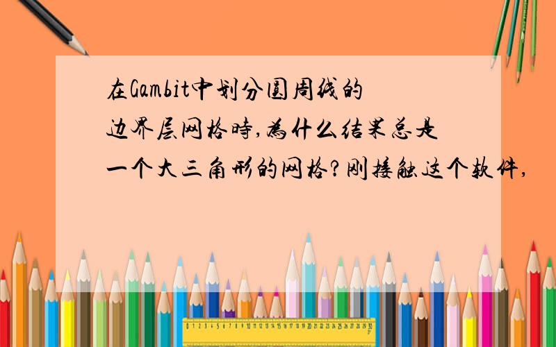 在Gambit中划分圆周线的边界层网格时,为什么结果总是一个大三角形的网格?刚接触这个软件,