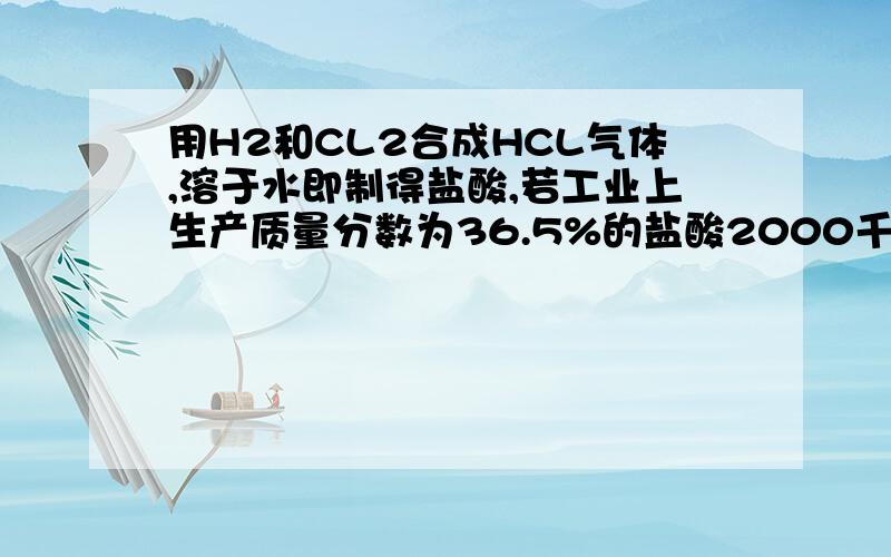 用H2和CL2合成HCL气体,溶于水即制得盐酸,若工业上生产质量分数为36.5%的盐酸2000千克,求标况下Vcl2?