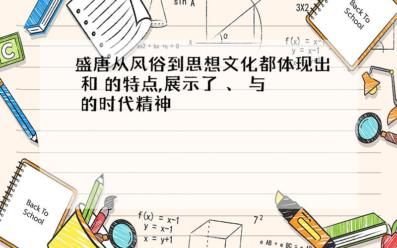 盛唐从风俗到思想文化都体现出 和 的特点,展示了 、 与 的时代精神